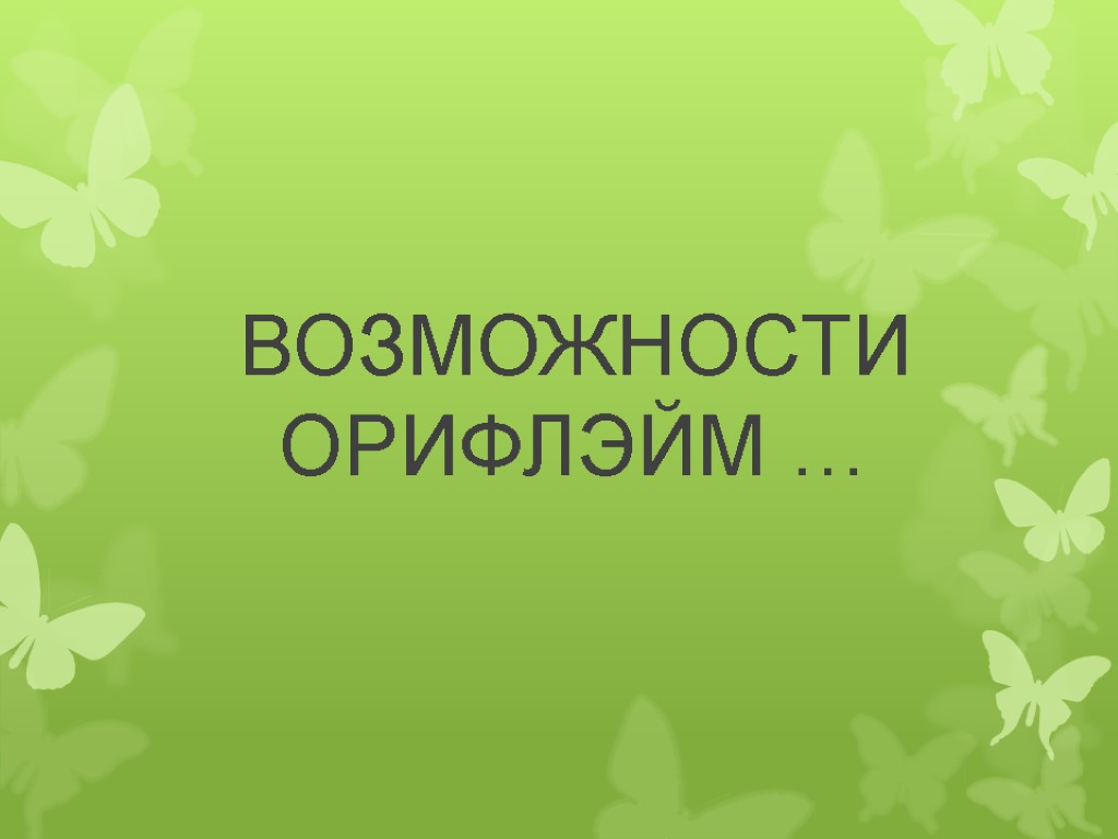 ВОЗМОЖНОСТИ ОРИФЛЭЙМ …